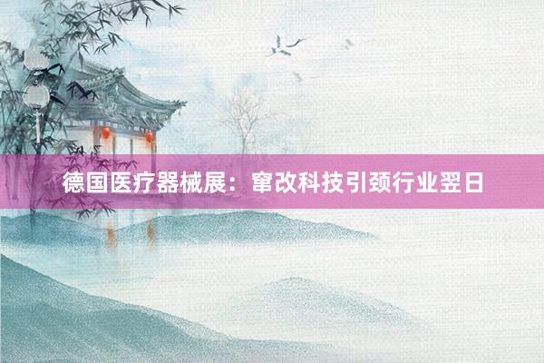 德国医疗器械展：窜改科技引颈行业翌日