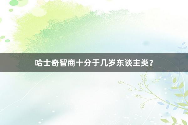 哈士奇智商十分于几岁东谈主类？