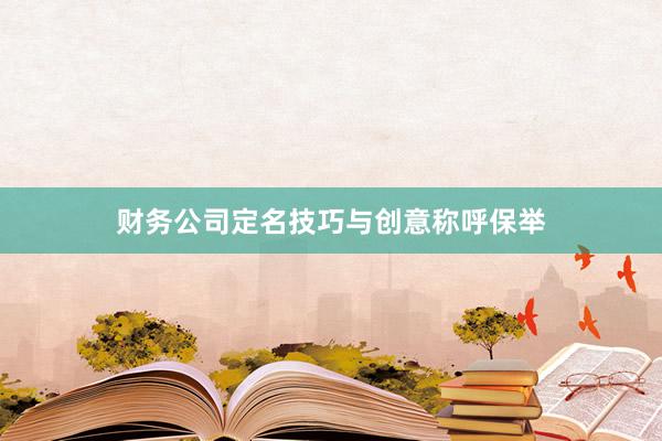 财务公司定名技巧与创意称呼保举