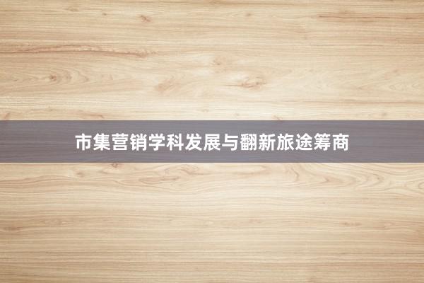 市集营销学科发展与翻新旅途筹商